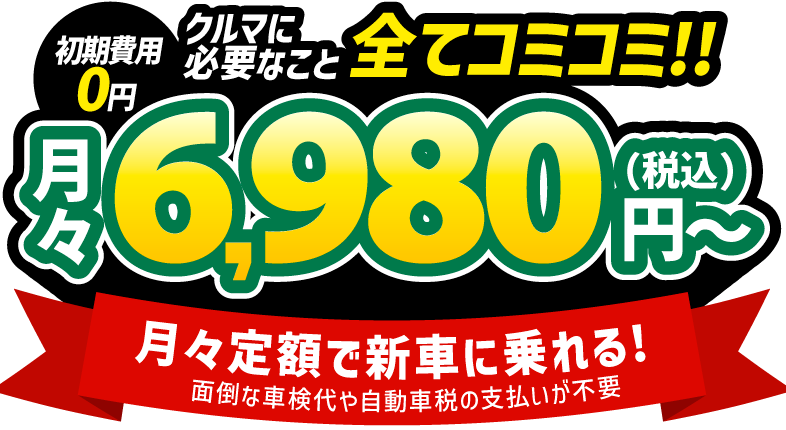 車両代・車検代・税金・メンテナンス代 全てコミコミ！月々6980円〜